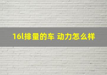 16l排量的车 动力怎么样